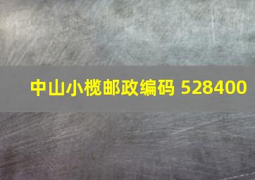 中山小榄邮政编码 528400